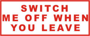 SWITCH ME OFF WHEN YOU LEAVE