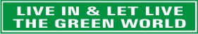 LIVE IN & LET LIVE THE GREEN WORLD