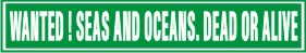 WANTED - SEAS AND OCEANS. DEAD OR ALIVE.