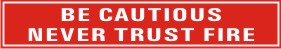 BE CAUTIOUS - NEVER TRUST FIRE