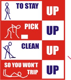 TO STAY UP, PICK UP, CLEAN UP SO YOU WON'T TRIP UP
