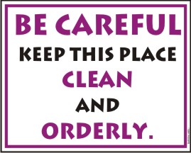 BE CAREFUL KEEP THIS PLACE CLEAN AND ORDERLY.