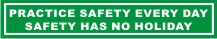 PRACTICE SAFETY EVERYDAY, SAFETY HAS NO HOLIDAY.