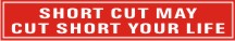 SHORT CUT MAY CUT SHORT YOUR LIFE