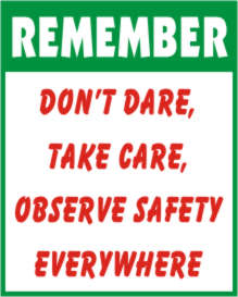 REMEMBER - DON'T DARE, TAKE CARE, OBSERVE SAFETY..