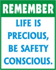 REMEMBER - LIFE IS PRECIOUS, BE SAFETY CONSCIOUS.